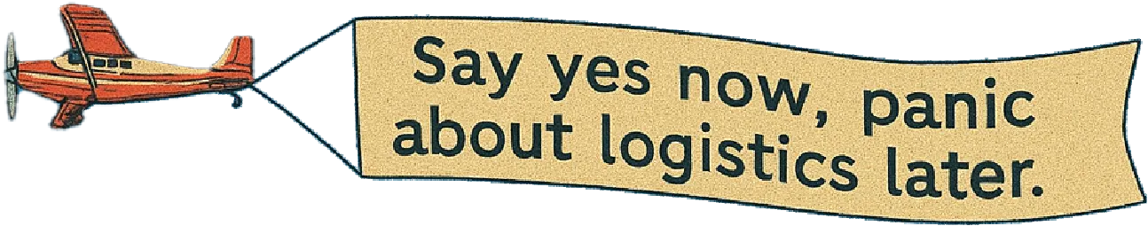 Say yes now, panic about logistics later